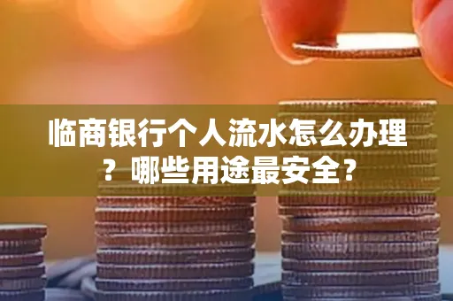 临商银行个人流水怎么办理？哪些用途最安全？