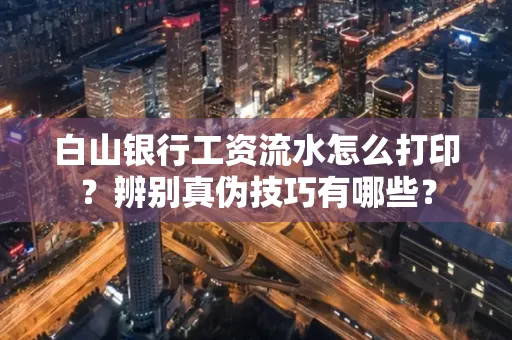 白山银行工资流水怎么打印？辨别真伪技巧有哪些？
